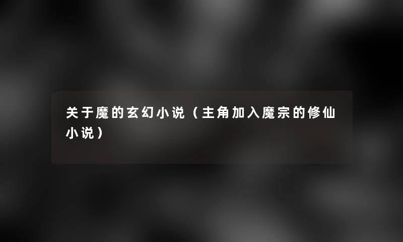 关于魔的玄幻小说(主角加入魔宗的修仙小说) 关于魔的玄幻小说(主角加入魔宗的修仙小说)