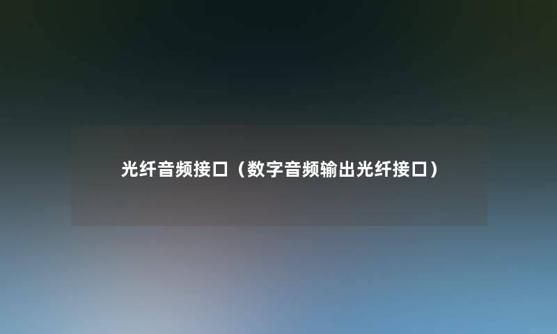光纤音频接口(数字音频输出光纤接口) 光纤音频接口(数字音频输出光纤接口)