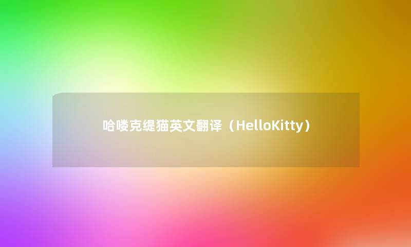 哈喽克缇猫英文翻译(HelloKitty) 哈喽克缇猫英文翻译(HelloKitty)