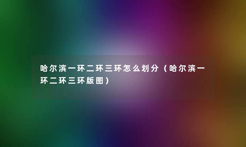 哈尔滨一环二环三环怎么划分(哈尔滨一环二环三环版图) 哈尔滨一环二环三环怎么划分(哈尔滨一环二环三环版图)