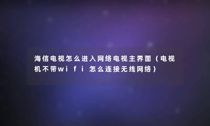 海信电视怎么进入网络电视主界面(电视机不带wifi怎么连接无线网络) 海信电视怎么进入网络电视主界面(电视机不带wifi怎么连接无线网络)