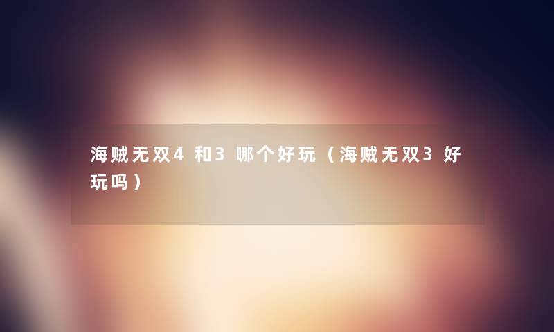 海贼无双4和3哪个好玩(海贼无双3好玩吗) 海贼无双4和3哪个好玩(海贼无双3好玩吗)