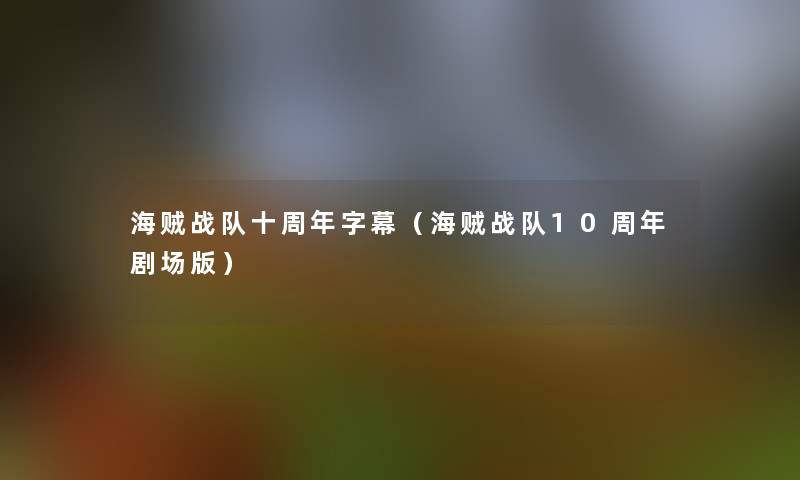 海贼战队十周年字幕(海贼战队10周年剧场版) 海贼战队十周年字幕(海贼战队10周年剧场版)