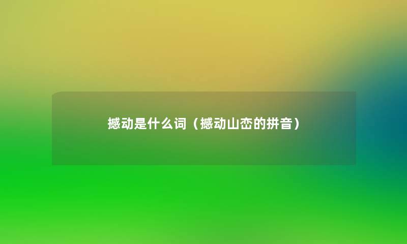 撼动是什么词(撼动山峦的拼音) 撼动是什么词(撼动山峦的拼音)