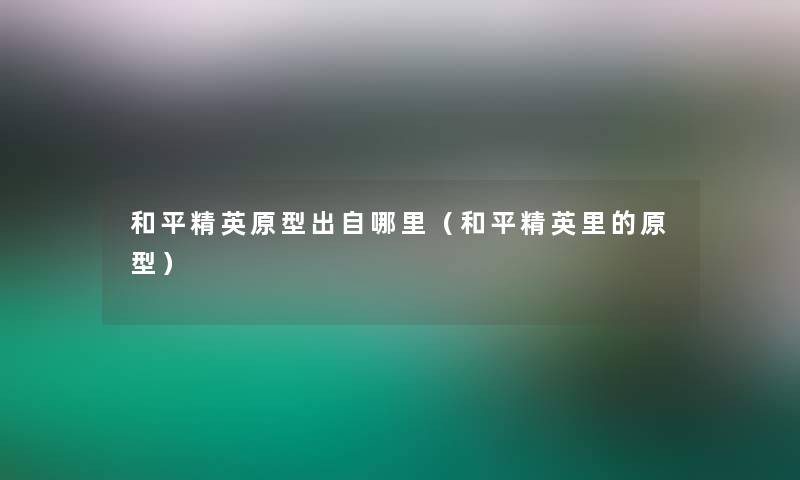 和平精英原型出自哪里(和平精英里的原型) 和平精英原型出自哪里(和平精英里的原型)