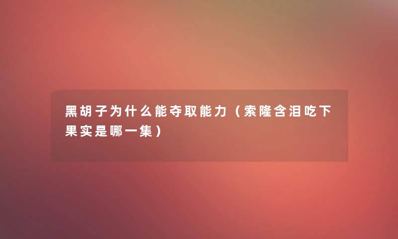 黑胡子为什么能夺取能力(索隆含泪吃下果实是哪一集) 黑胡子为什么能夺取能力(索隆含泪吃下果实是哪一集)