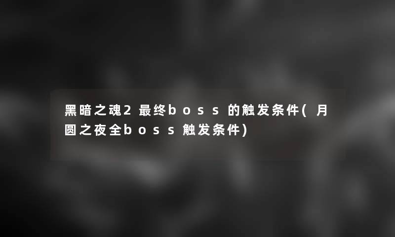 黑暗之魂2终boss的触发条件(月圆之夜全boss触发条件) 黑暗之魂2终boss的触发条件(月圆之夜全boss触发条件)