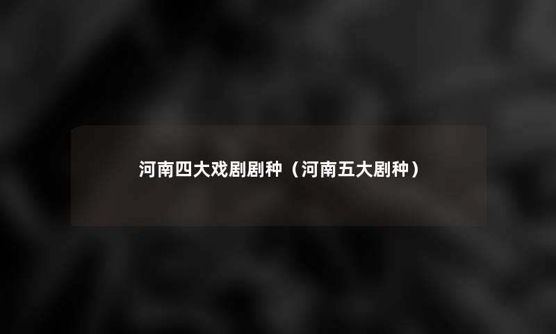 河南四大戏剧剧种(河南五大剧种) 河南四大戏剧剧种(河南五大剧种)