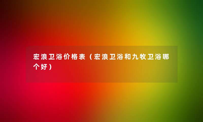 宏浪卫浴价格表(宏浪卫浴和九牧卫浴哪个好) 宏浪卫浴价格表(宏浪卫浴和九牧卫浴哪个好)