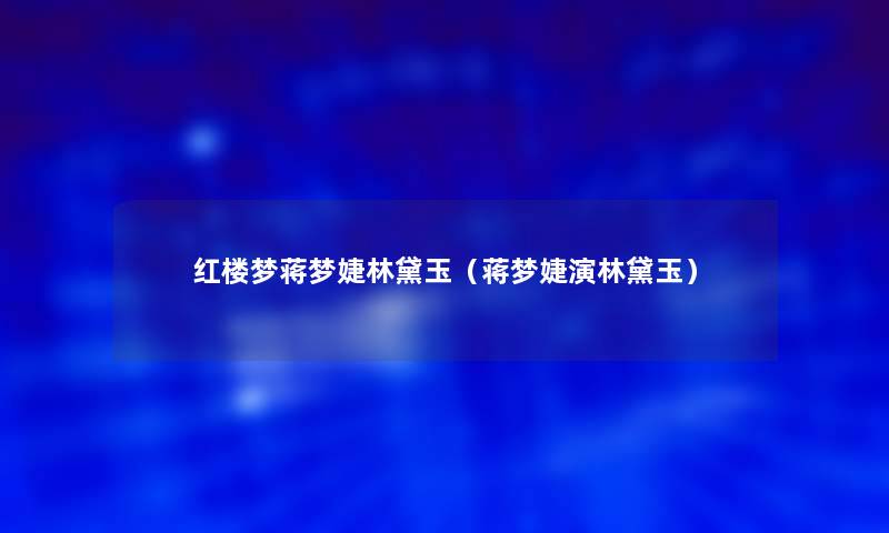 红楼梦蒋梦婕林黛玉(蒋梦婕演林黛玉) 红楼梦蒋梦婕林黛玉(蒋梦婕演林黛玉)