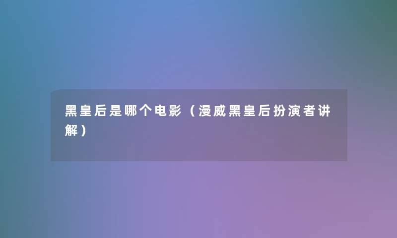 黑皇后是哪个电影(漫威黑皇后扮演者讲解) 黑皇后是哪个电影(漫威黑皇后扮演者讲解)