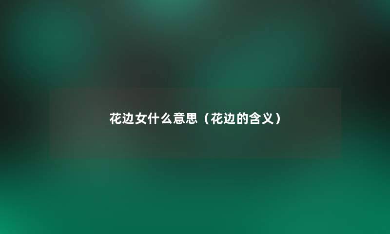 花边女什么意思(花边的含义) 花边女什么意思(花边的含义)
