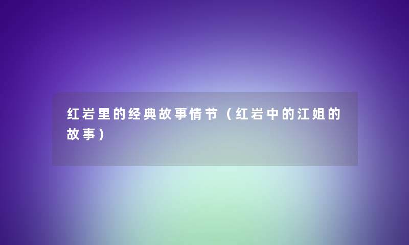 红岩里的经典故事情节(红岩中的江姐的故事) 红岩里的经典故事情节(红岩中的江姐的故事)