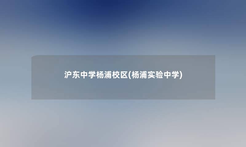 沪东中学杨浦校区(杨浦实验中学) 沪东中学杨浦校区(杨浦实验中学)