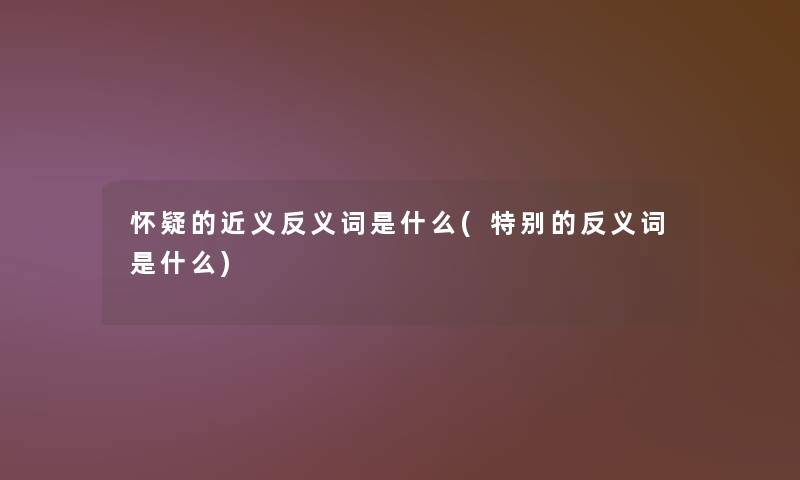 怀疑的近义反义词是什么(特别的反义词是什么) 怀疑的近义反义词是什么(特别的反义词是什么)