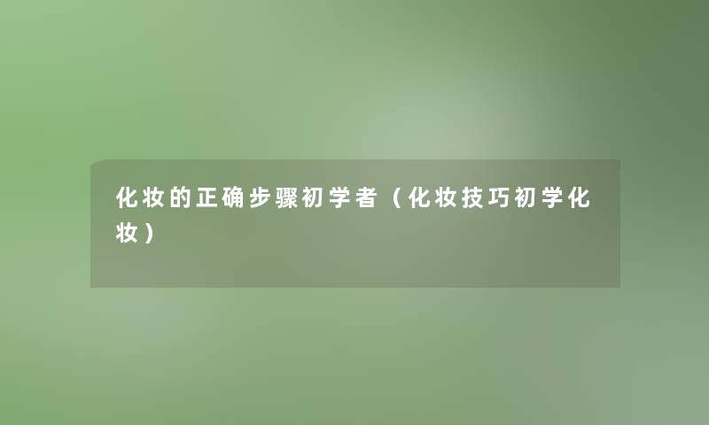 化妆的正确步骤初学者(化妆技巧初学化妆) 化妆的正确步骤初学者(化妆技巧初学化妆)
