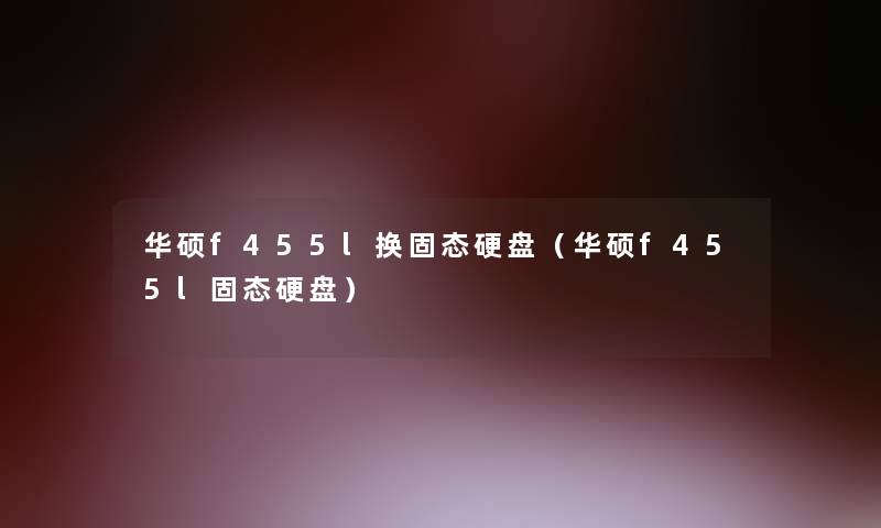 华硕f455l换固态硬盘(华硕f455l固态硬盘) 华硕f455l换固态硬盘(华硕f455l固态硬盘)