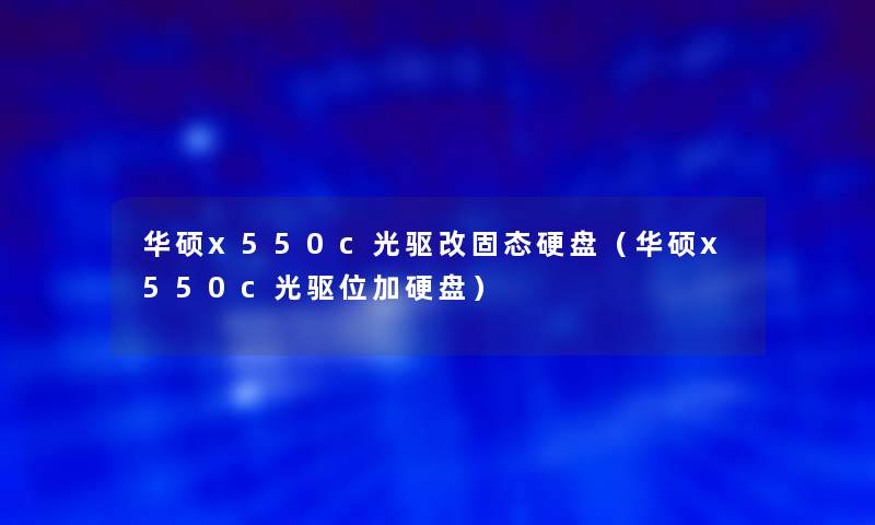 华硕x550c光驱改固态硬盘(华硕x550c光驱位加硬盘) 华硕x550c光驱改固态硬盘(华硕x550c光驱位加硬盘)