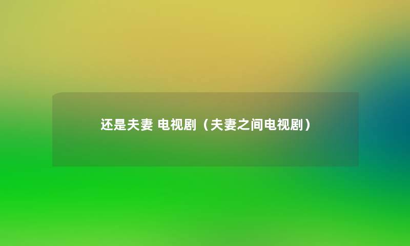 还是夫妻 电视剧(夫妻之间电视剧) 还是夫妻 电视剧(夫妻之间电视剧)