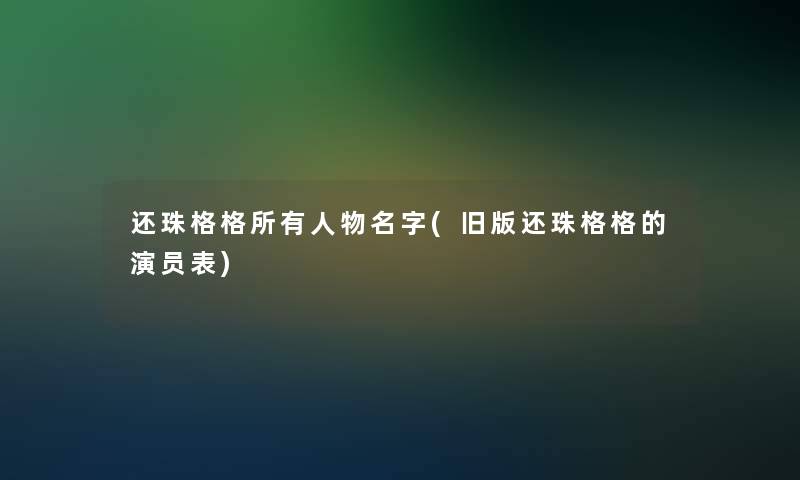 还珠格格所有人物名字(旧版还珠格格的演员表) 还珠格格所有人物名字(旧版还珠格格的演员表)