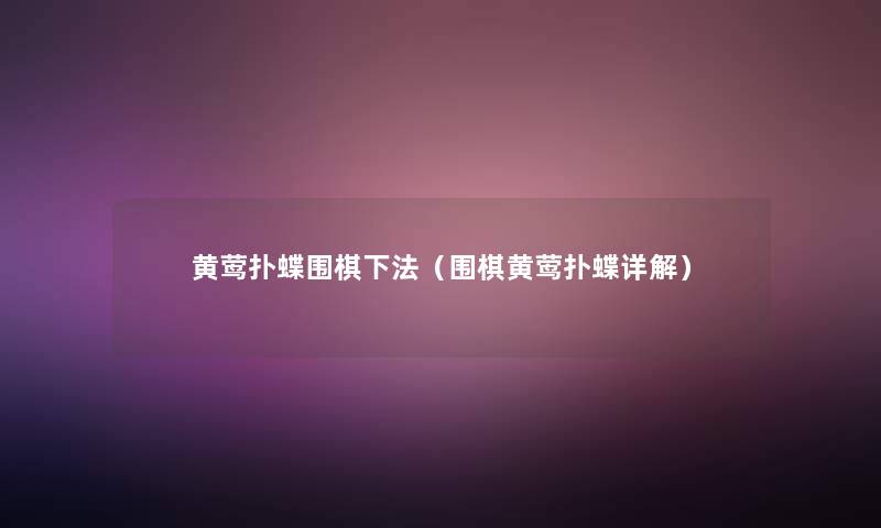 黄莺扑蝶围棋下法(围棋黄莺扑蝶详解) 黄莺扑蝶围棋下法(围棋黄莺扑蝶详解)