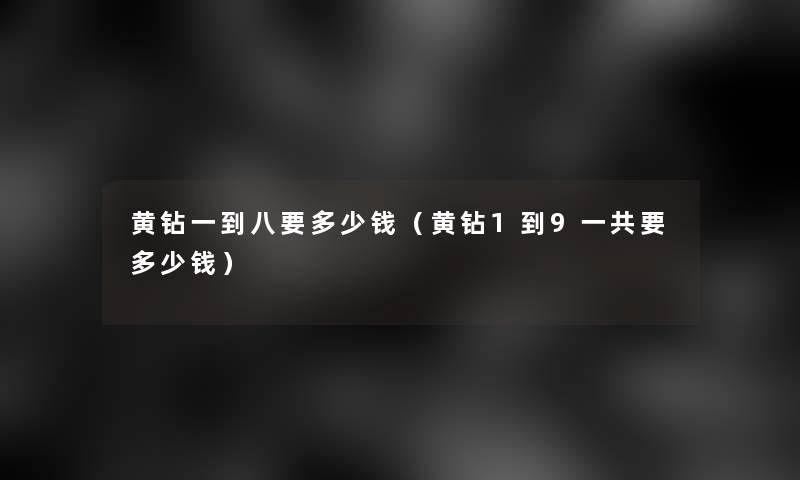 黄钻一到八要多少钱(黄钻1到9一共要多少钱) 黄钻一到八要多少钱(黄钻1到9一共要多少钱)