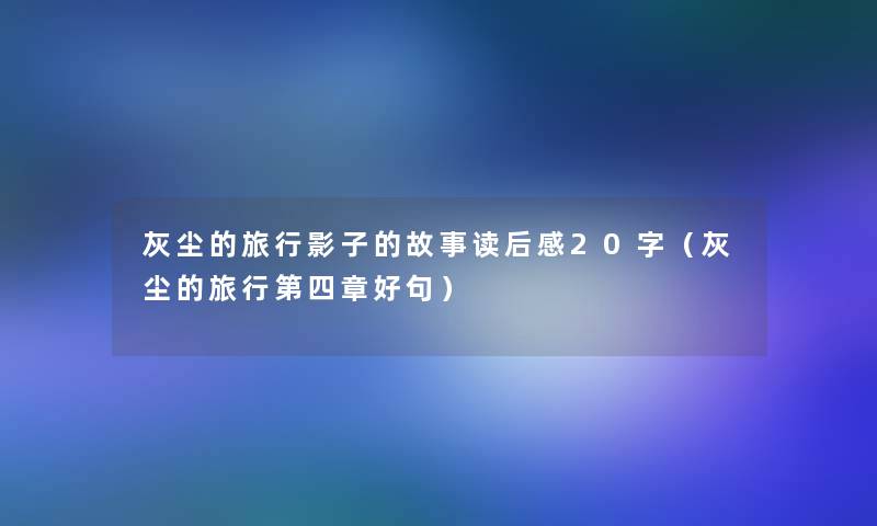 灰尘的旅行影子的故事读后感20字(灰尘的旅行第四章好句) 灰尘的旅行影子的故事读后感20字(灰尘的旅行第四章好句)