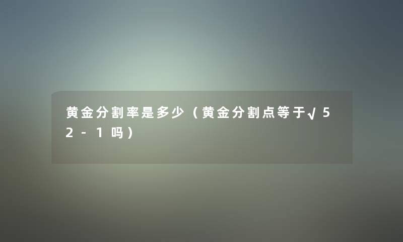 黄金分割率是多少(黄金分割点等于√52-1吗) 黄金分割率是多少(黄金分割点等于√52-1吗)