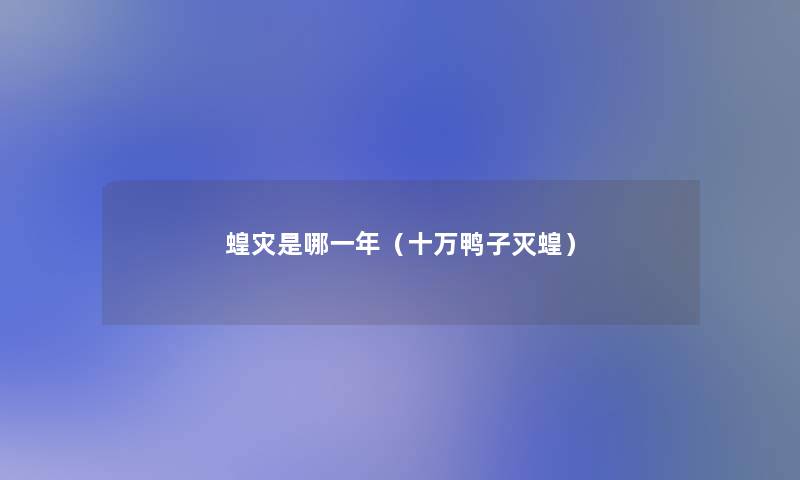 蝗灾是哪一年(十万鸭子灭蝗) 蝗灾是哪一年(十万鸭子灭蝗)