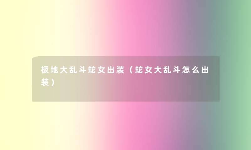 极地大乱斗蛇女出装(蛇女大乱斗怎么出装) 极地大乱斗蛇女出装(蛇女大乱斗怎么出装)