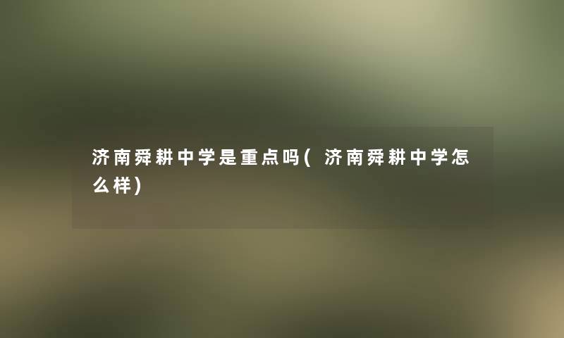 济南舜耕中学是重点吗(济南舜耕中学怎么样) 济南舜耕中学是重点吗(济南舜耕中学怎么样)
