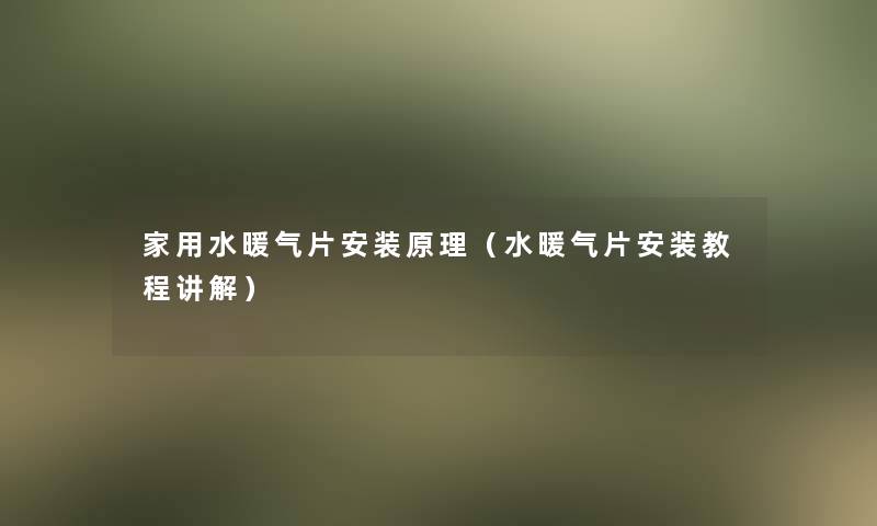 家用水暖气片安装原理(水暖气片安装教程讲解) 家用水暖气片安装原理(水暖气片安装教程讲解)