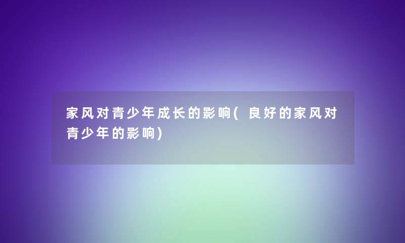 家风对青少年成长的影响(良好的家风对青少年的影响) 家风对青少年成长的影响(良好的家风对青少年的影响)