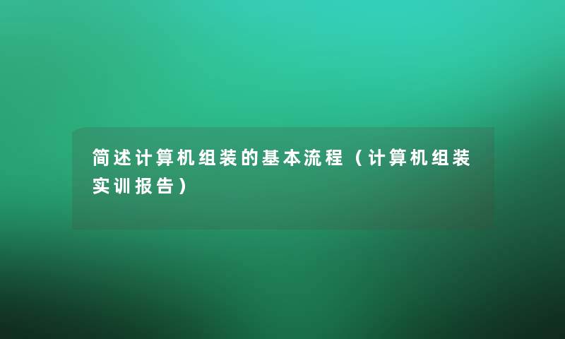 计算机组装的基本流程(计算机组装实训报告) 计算机组装的基本流程(计算机组装实训报告)