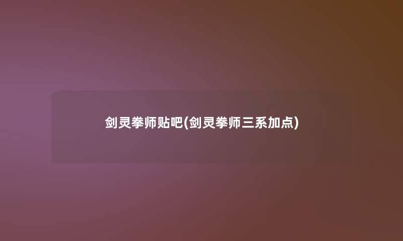 剑灵拳师贴吧(剑灵拳师三系加点) 剑灵拳师贴吧(剑灵拳师三系加点)