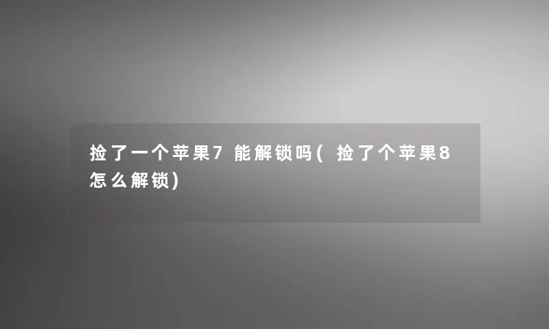 捡了一个苹果7能解锁吗(捡了个苹果8怎么解锁) 捡了一个苹果7能解锁吗(捡了个苹果8怎么解锁)