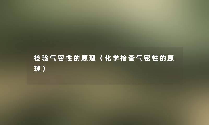 检验气密性的原理(化学检查气密性的原理) 检验气密性的原理(化学检查气密性的原理)