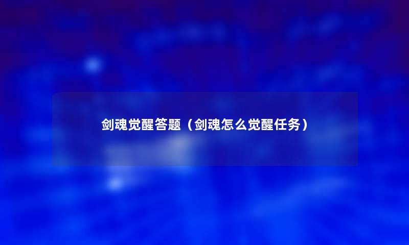 剑魂觉醒答题(剑魂怎么觉醒任务) 剑魂觉醒答题(剑魂怎么觉醒任务)
