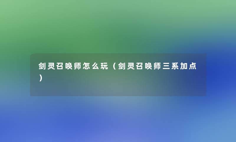 剑灵召唤师怎么玩(剑灵召唤师三系加点) 剑灵召唤师怎么玩(剑灵召唤师三系加点)