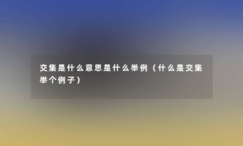 交集是什么意思是什么举例(什么是交集举个例子) 交集是什么意思是什么举例(什么是交集举个例子)