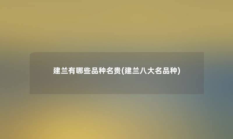 建兰有哪些品种名贵(建兰八大名品种) 建兰有哪些品种名贵(建兰八大名品种)