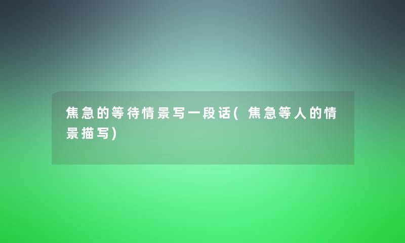 焦急的等待情景写一段话(焦急等人的情景描写) 焦急的等待情景写一段话(焦急等人的情景描写)