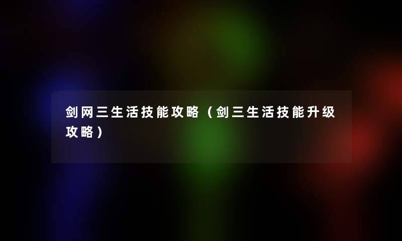 剑网三生活技能攻略(剑三生活技能升级攻略) 剑网三生活技能攻略(剑三生活技能升级攻略)
