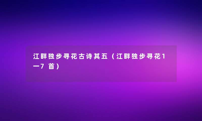 江畔独步寻花古诗其五(江畔独步寻花1一7首) 江畔独步寻花古诗其五(江畔独步寻花1一7首)
