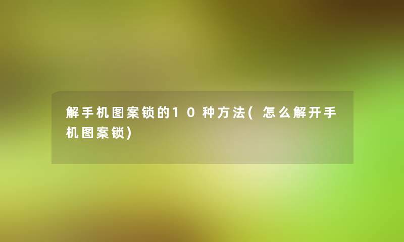 解手机图案锁的10种方法(怎么解开手机图案锁) 解手机图案锁的10种方法(怎么解开手机图案锁)