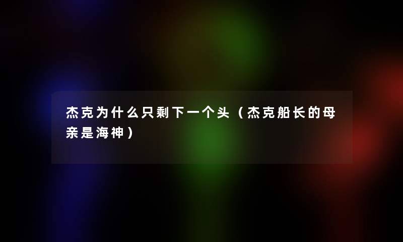 杰克为什么只剩下一个头(杰克船长的母亲是海神) 杰克为什么只剩下一个头(杰克船长的母亲是海神)