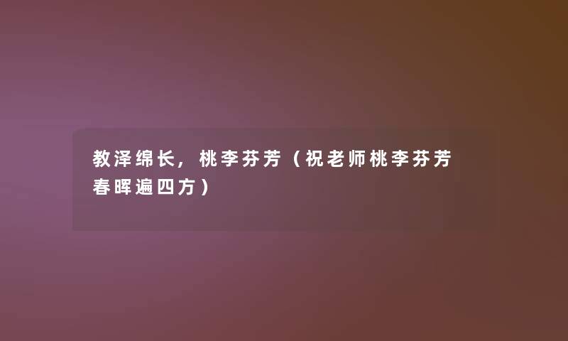 教泽绵长,桃李芬芳(祝老师桃李芬芳 春晖遍四方) 教泽绵长,桃李芬芳(祝老师桃李芬芳 春晖遍四方)