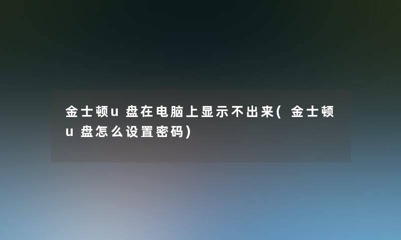 金士顿u盘在电脑上显示不出来(金士顿u盘怎么设置密码) 金士顿u盘在电脑上显示不出来(金士顿u盘怎么设置密码)