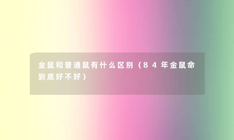 金鼠和普通鼠有什么区别(84年金鼠命到底好不好) 金鼠和普通鼠有什么区别(84年金鼠命到底好不好)