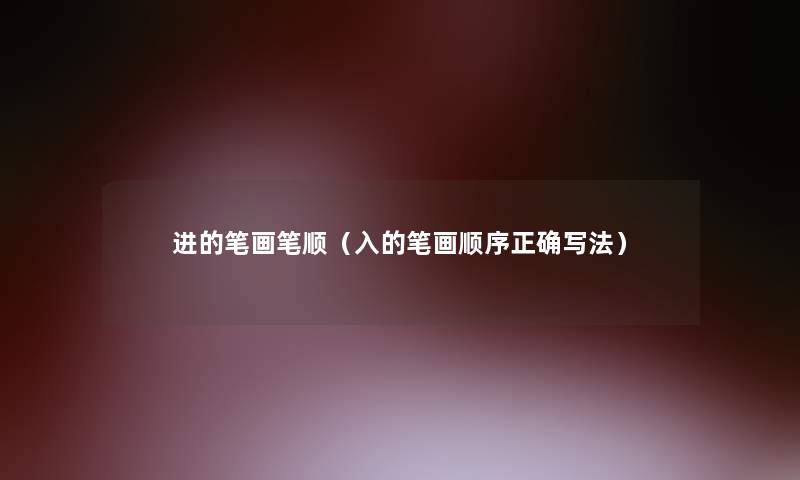 进的笔画笔顺(入的笔画顺序正确写法) 进的笔画笔顺(入的笔画顺序正确写法)